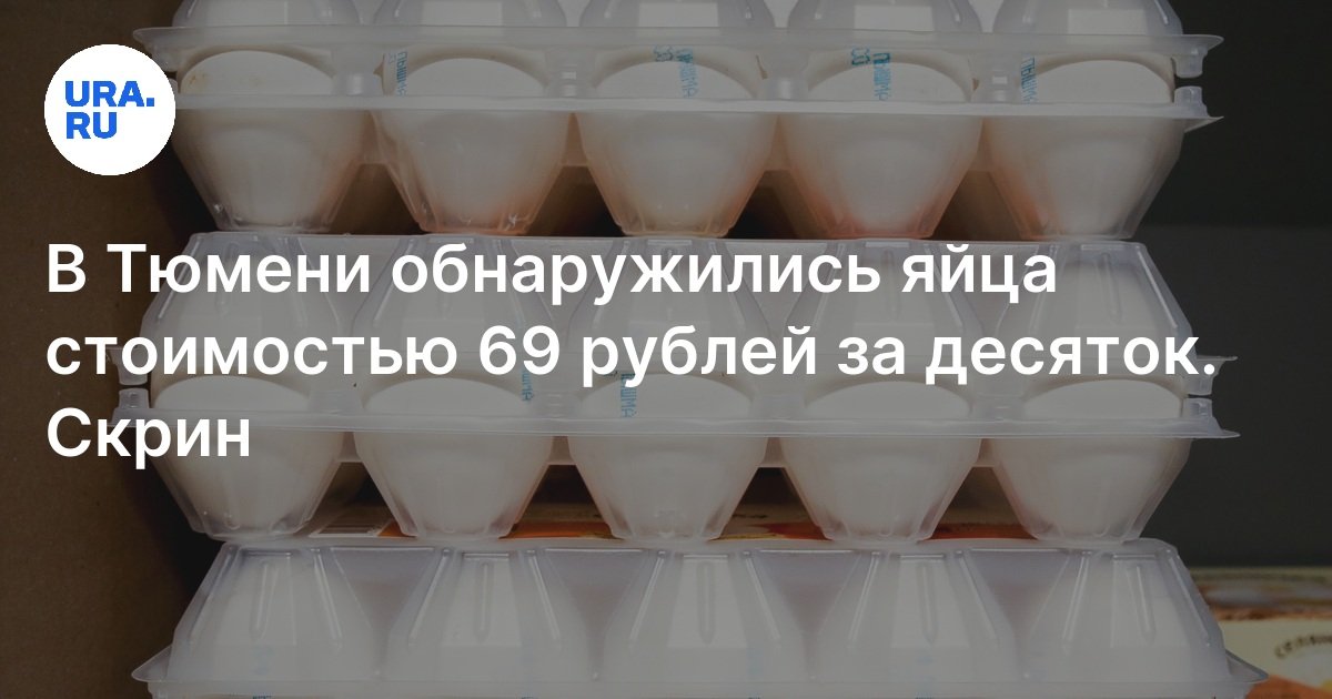 Стоимость яиц в Тюмени: в местных супермаркетах цена опустилась до 69 ...
