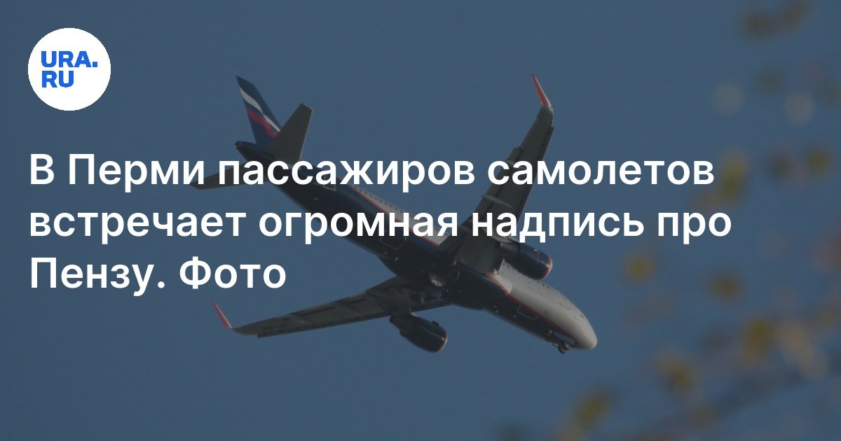 В Перми пассажиров самолетов встречает огромная надпись про Пензу: фото