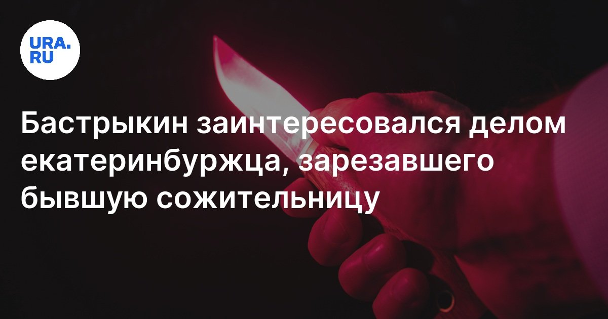 В Екатеринбурге мужчина зарезал бывшую сожительницу: в дело вмешался ...