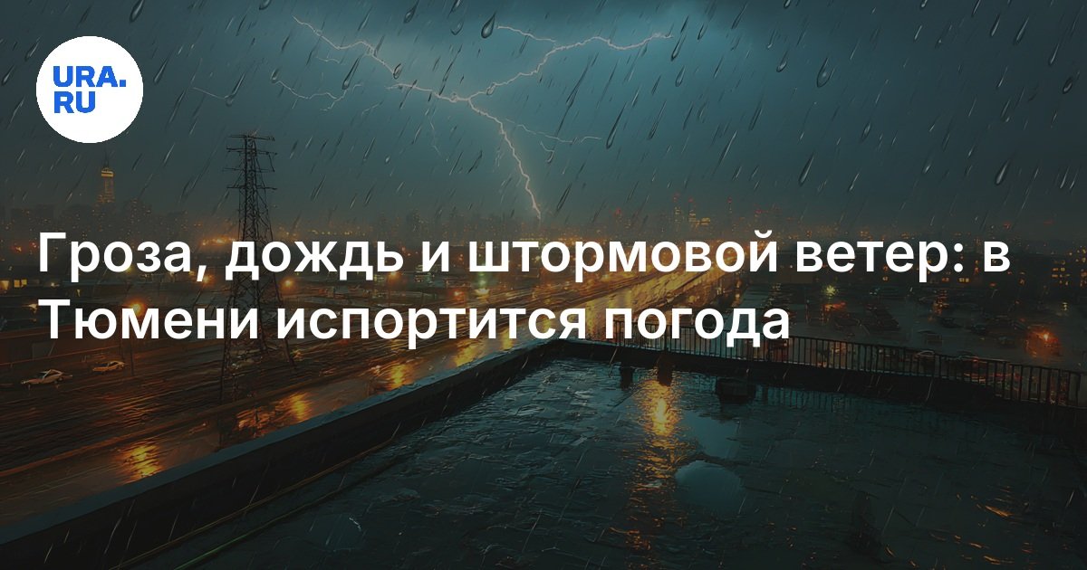 Погода в Тюмени 13 июня: гроза, дождь и штормовой ветер