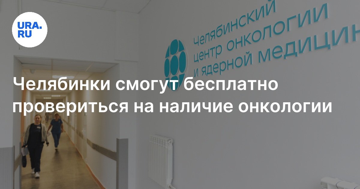 Челябинки смогут бесплатно провериться на наличие онкологии: июль, 2024 ...