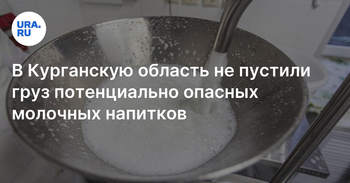 Потенциально опасные молочные напитки не пропустили в Курганскую ...