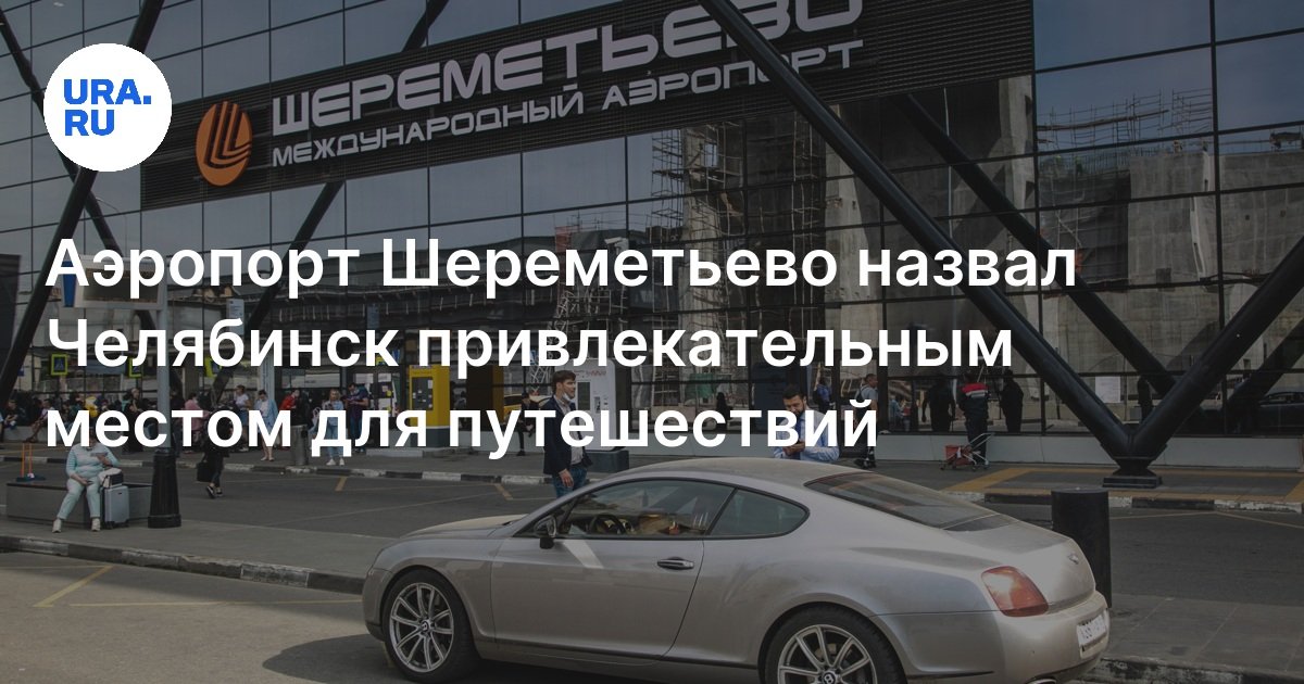 Аэропорт Шереметьево назвал Челябинск привлекательным местом для ...