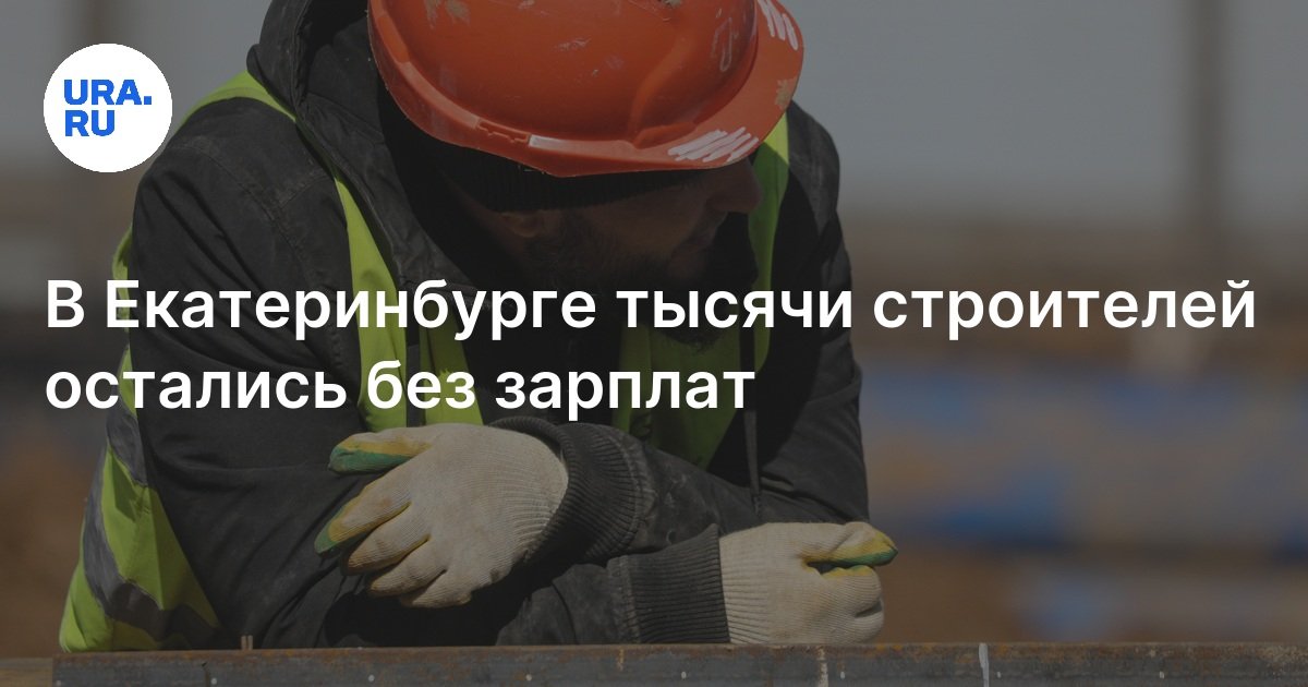 В Екатеринбурге тысячи строителей в компании «Энергомост» остались без ...