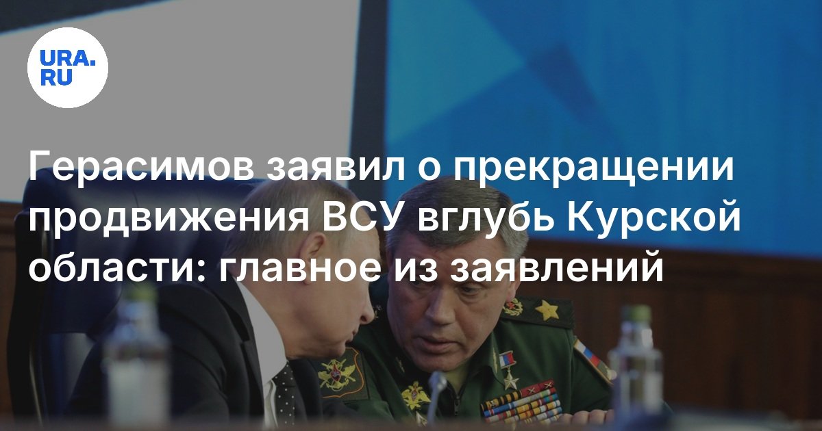 Герасимов заявил о прекращении продвижения ВСУ вглубь Курской области ...