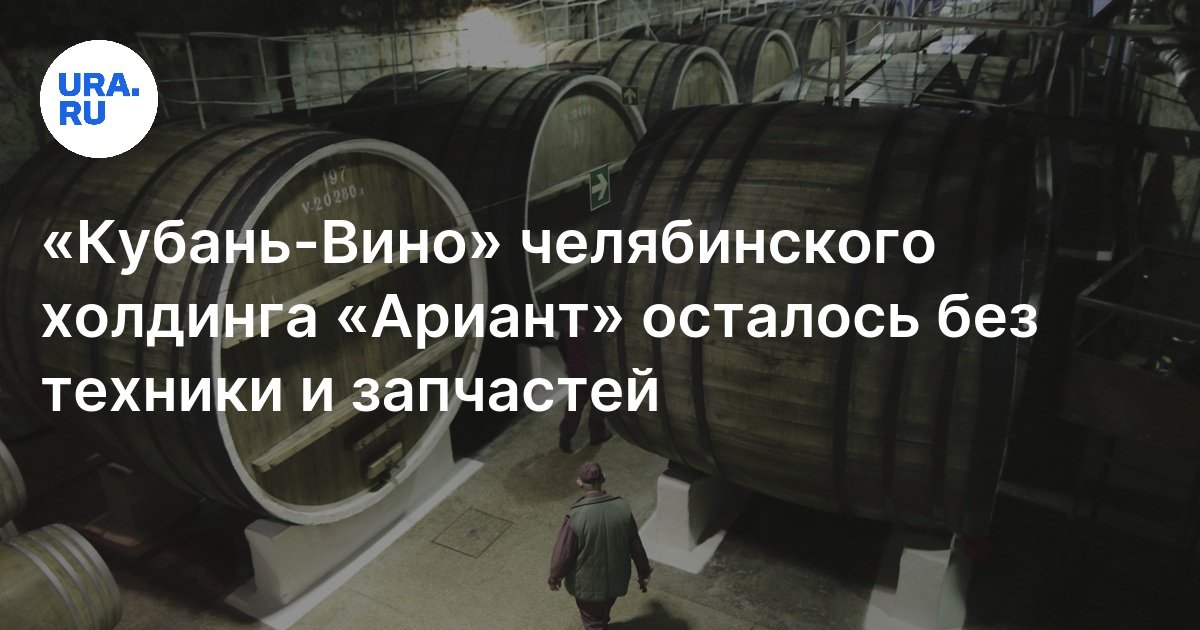 «Кубань-Вино» челябинского холдинга «Ариант» столкнулось с нехваткой ...