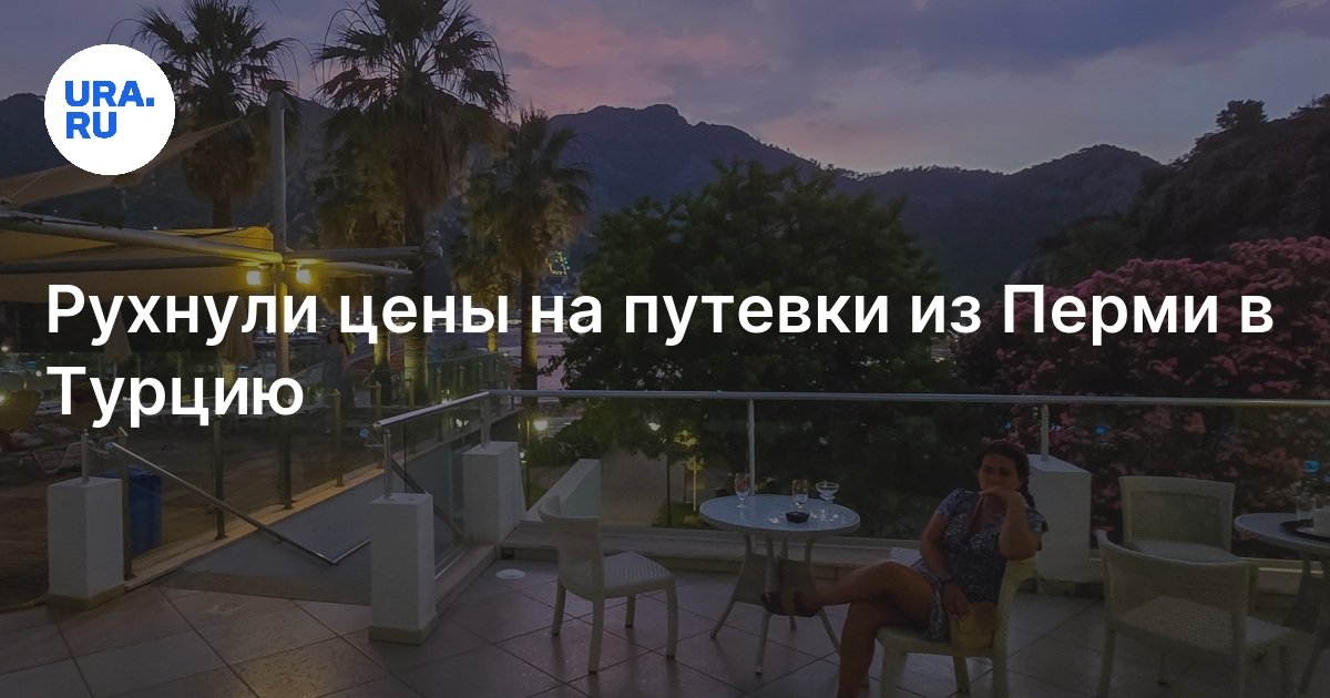 Горящие туры из Перми в Турцию в 2024 году: рухнули цены на путевки