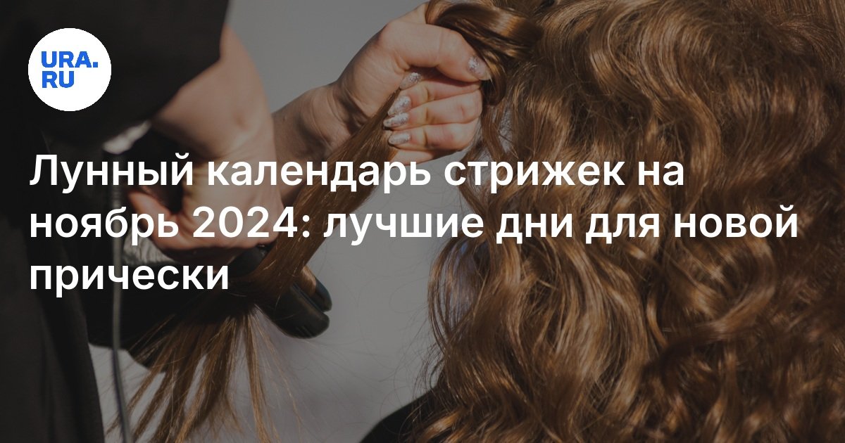 Календарь стрижек на ноябрь 2024 г Лунный календарь стрижек на ноябрь 2024: лучшие дни для новой прически