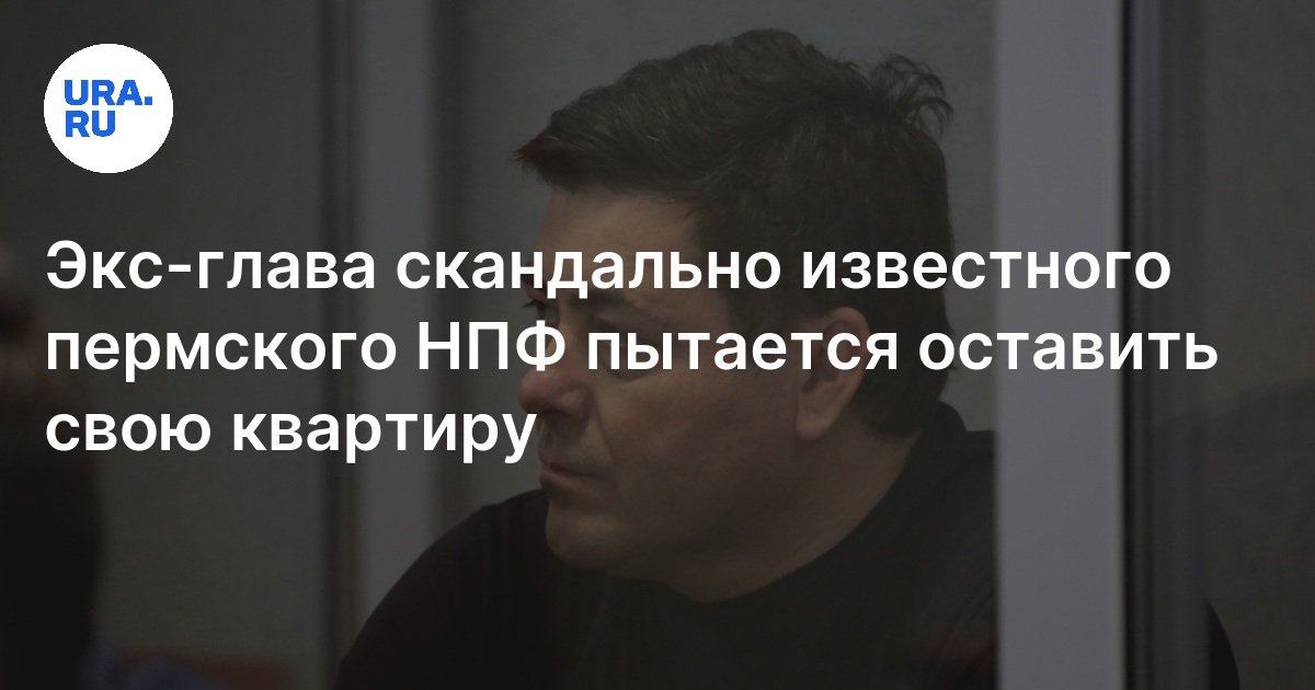 Экс-глава пермского НПФ «Стратегия» Петр Пьянков просит оставить квартиру