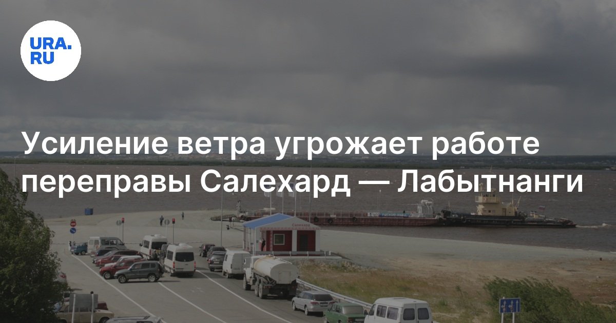 Усиление ветра угрожает работе переправы Салехард — Лабытнанги: погода ...