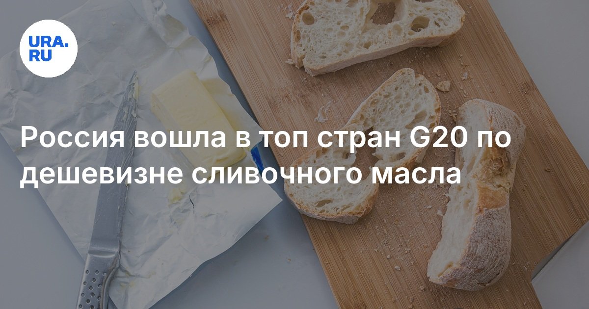 Цены на сливочное масло: Россия вошла в топ стран G20 по дешевизне продукта