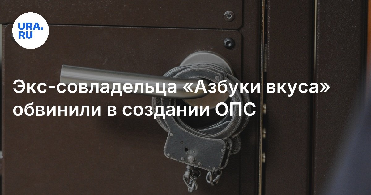 Экс-совладельца «Азбуки вкуса» обвинили в создании ОПС и растрате 14 ...