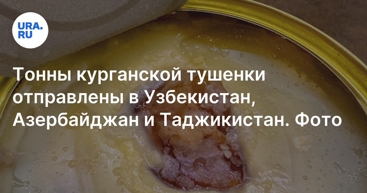 Куда экспортируют курганскую тушенку: Узбекистан, Азербайджан, Таджикистан