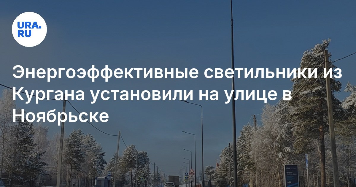 Энергоэффективные светильники из Кургана установили на улице в Ноябрьске
