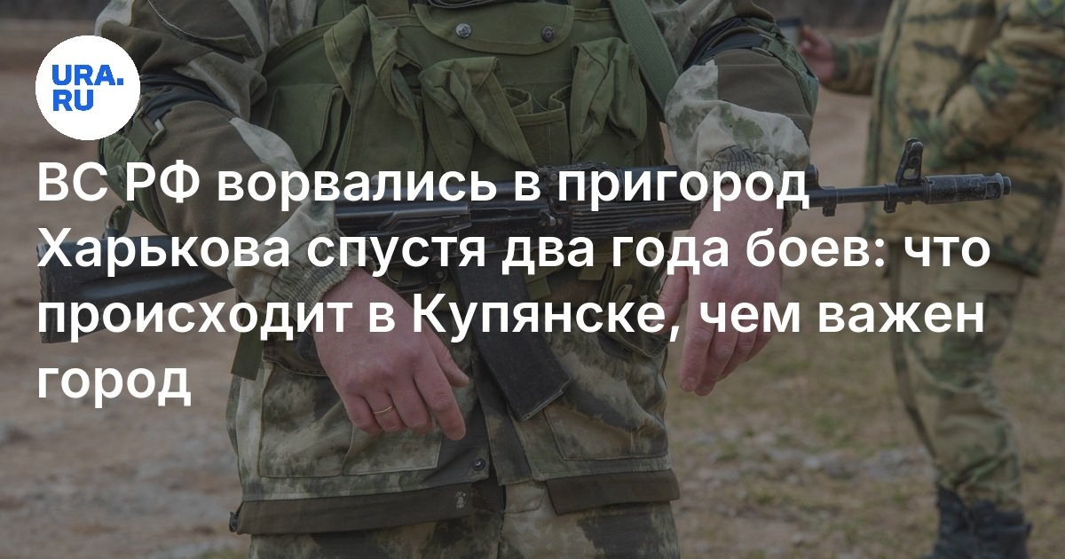 Бои за Купянск: ВС РФ ворвались на окраины города, чем важен этот ...