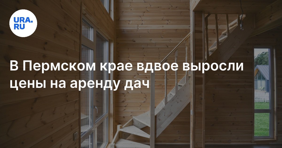 Снять дачу в Пермском крае: выросла стоимость аренды загородных домов