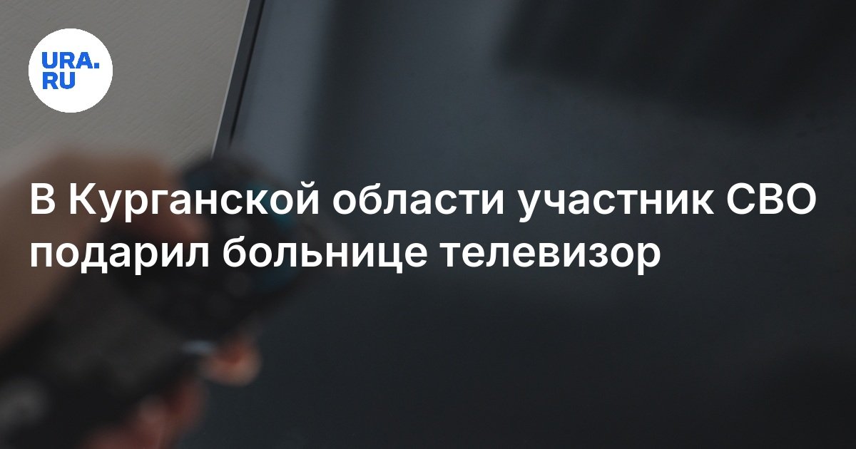 Участник СВО подарил телевизор больнице в Курганской области, чтобы ...