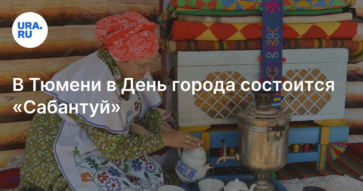День города в Тюмени 2024: в Тюмени в День города состоится «Сабантуй»