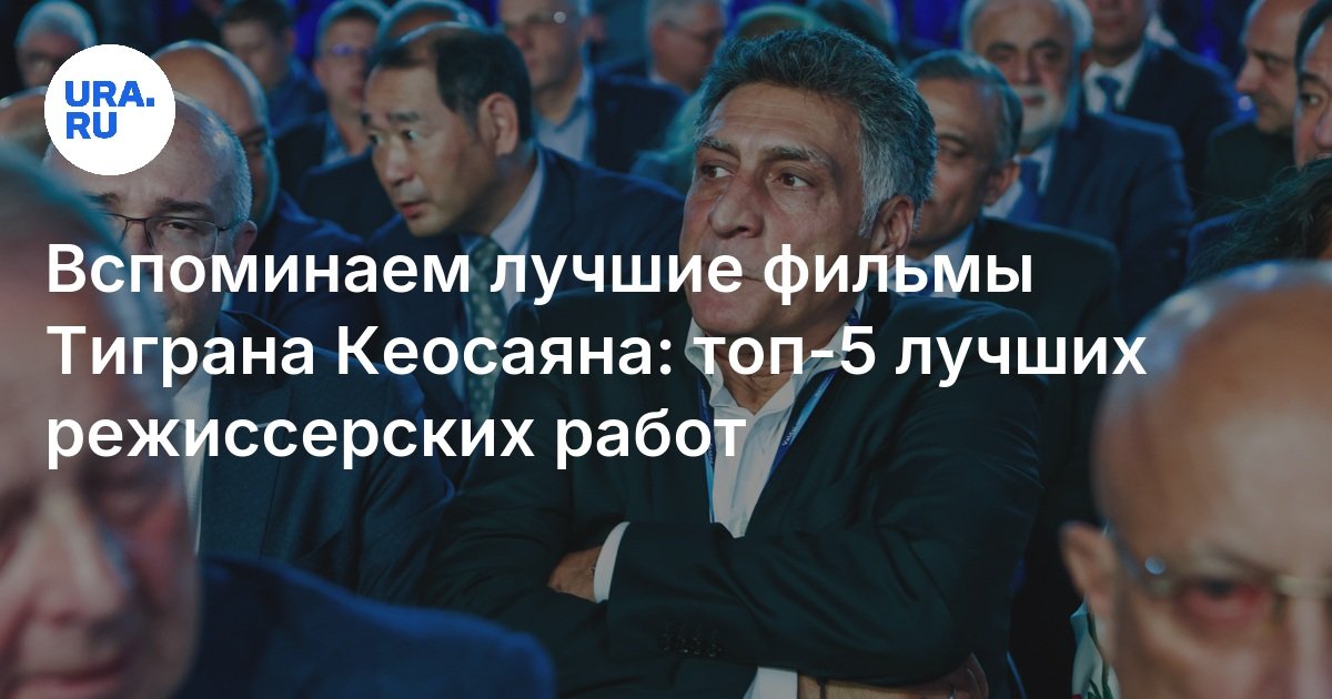 Топ-5 лучших фильмов Тиграна Кеосаяна: биография, фильмы, состояние ...