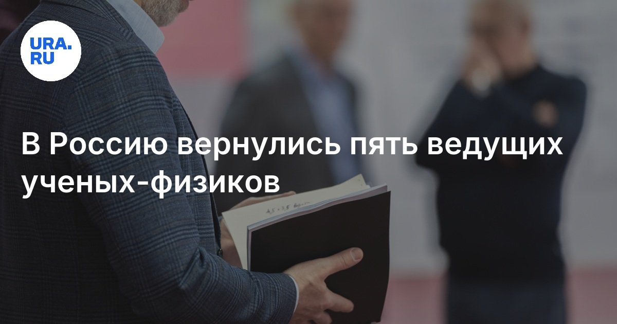В Россию вернулись пять ведущих ученых-физиков: кто именно вернулся