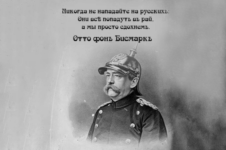 «Никогда не нападайте на русских: они все попадут в рай, а мы просто сдохнем» © Отто фон Бисмарк