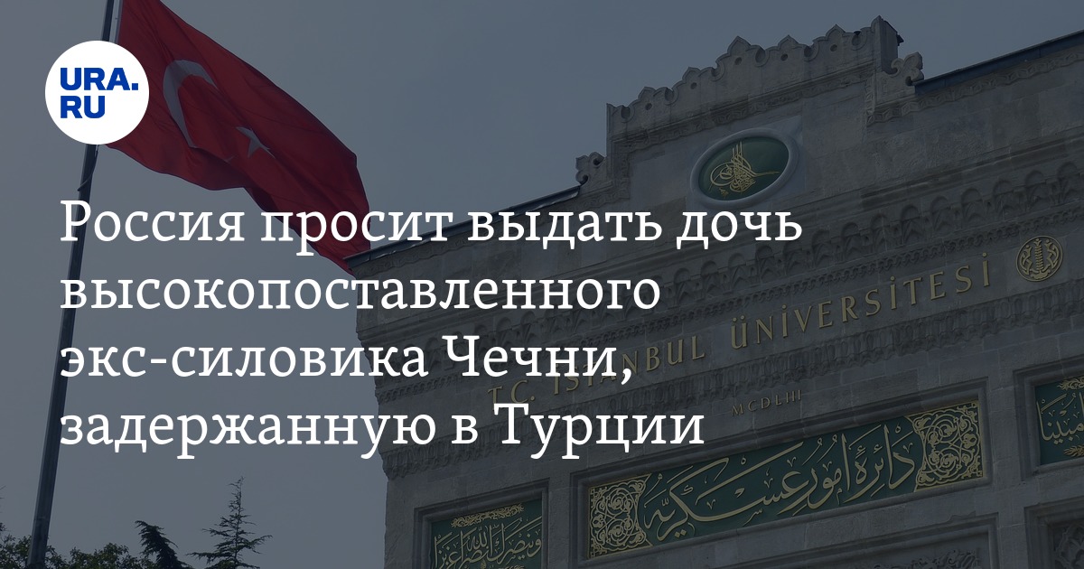 В Турции задержали дочь чиновника из Чечни – Москва 24, 