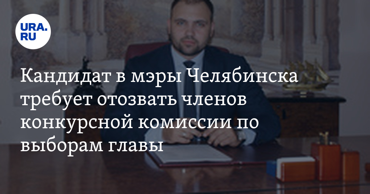 Кандидаты в мэры челябинска 2024 фото Кандидат в мэры Челябинска требует отозвать членов конкурсной комиссии по выбора