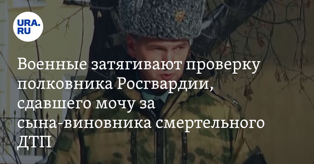 Мочу вместо виновника смертельного дтп сдал полковник росгвардии комментарий адвоката