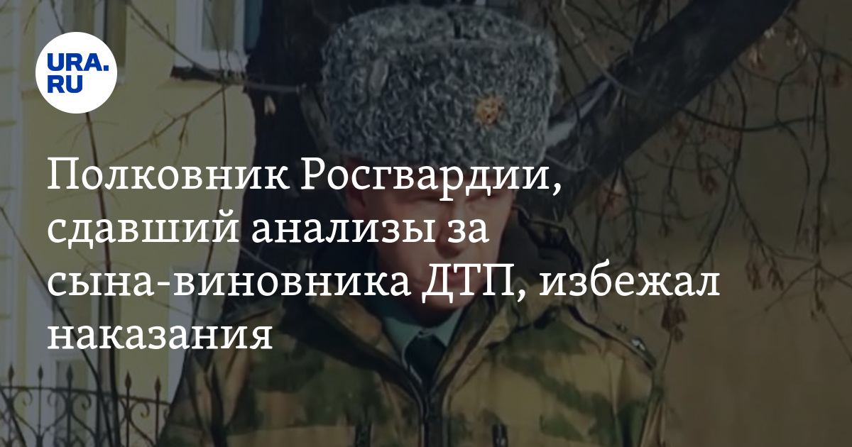 Мочу вместо виновника смертельного дтп сдал полковник росгвардии комментарий адвоката