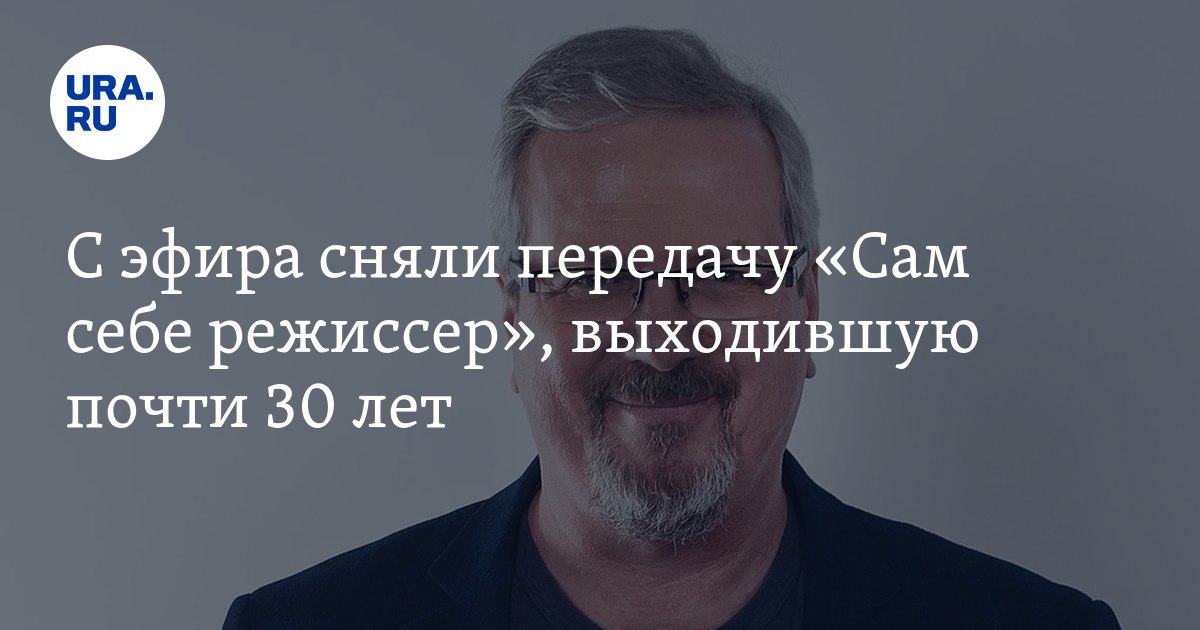 С эфира сняли передачу «Сам себе режиссер», выходившую почти 30 лет — URA.RU