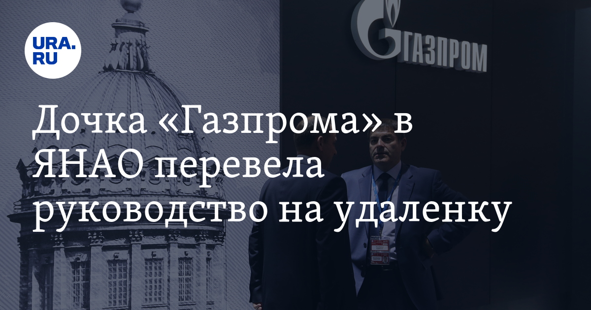 Дочка «Газпрома» в ЯНАО перевела руководство на удаленку