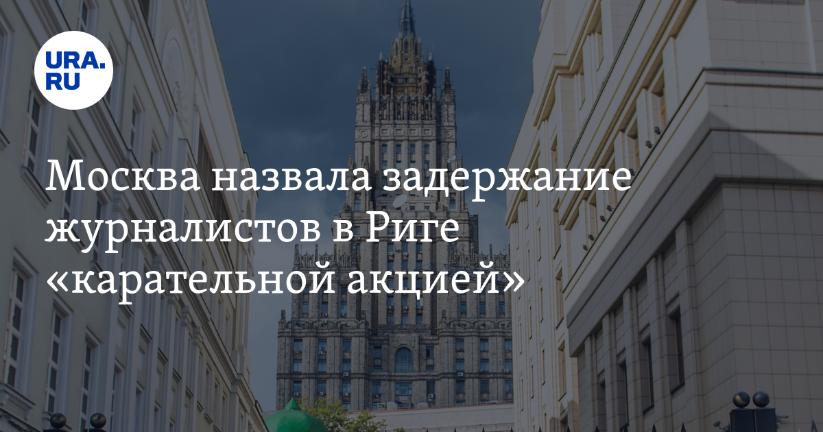 Москва назвала задержание журналистов в Риге «карательной акцией»