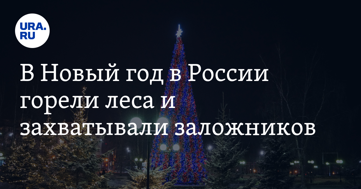 В Новый год в России горели леса и захватывали заложников.  Какие ЧП произошло 31 декабря
