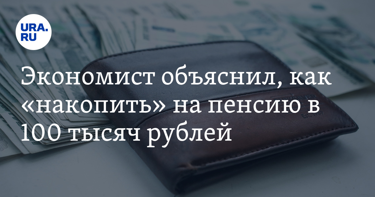 Экономист объяснил, как «накопить» на пенсию в 100 тысяч рублей