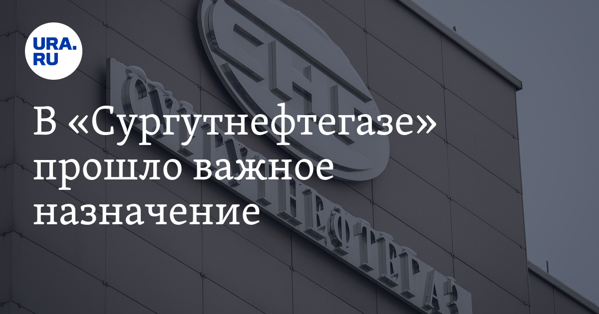 В «Сургутнефтегазе» прошло важноеназначение