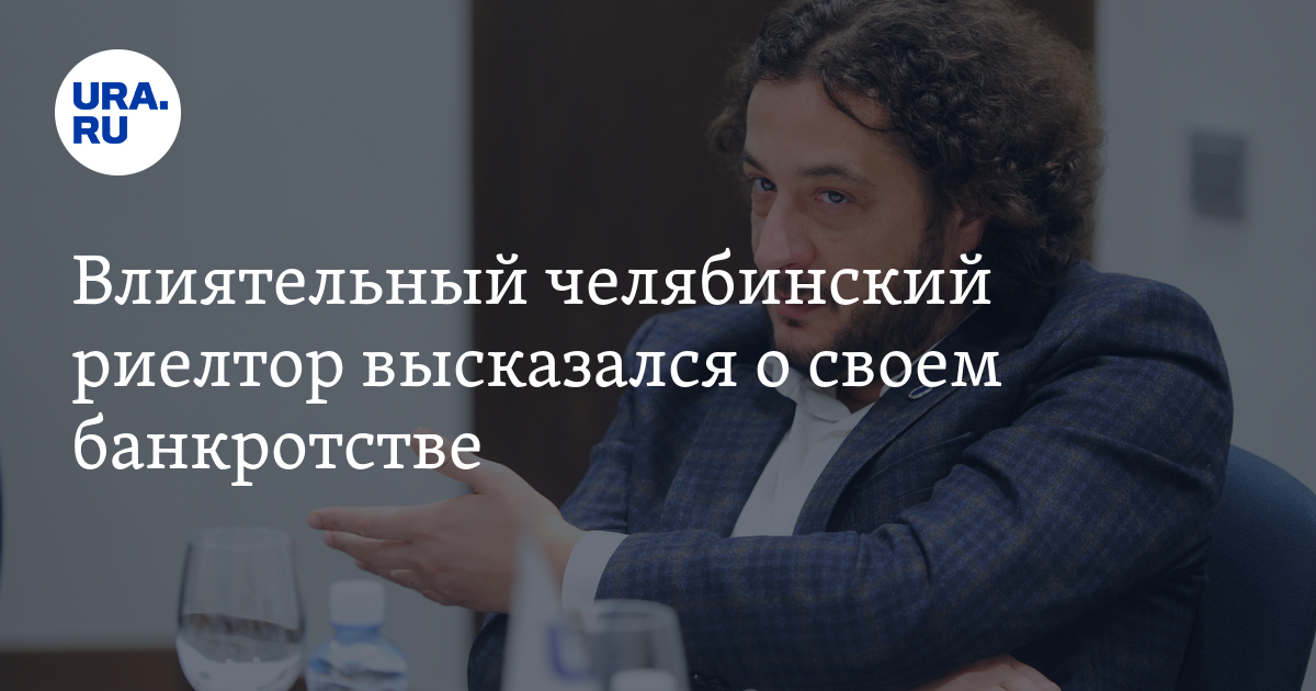 Влиятельный челябинский риелтор высказался о своем банкротстве - Vimarsana News