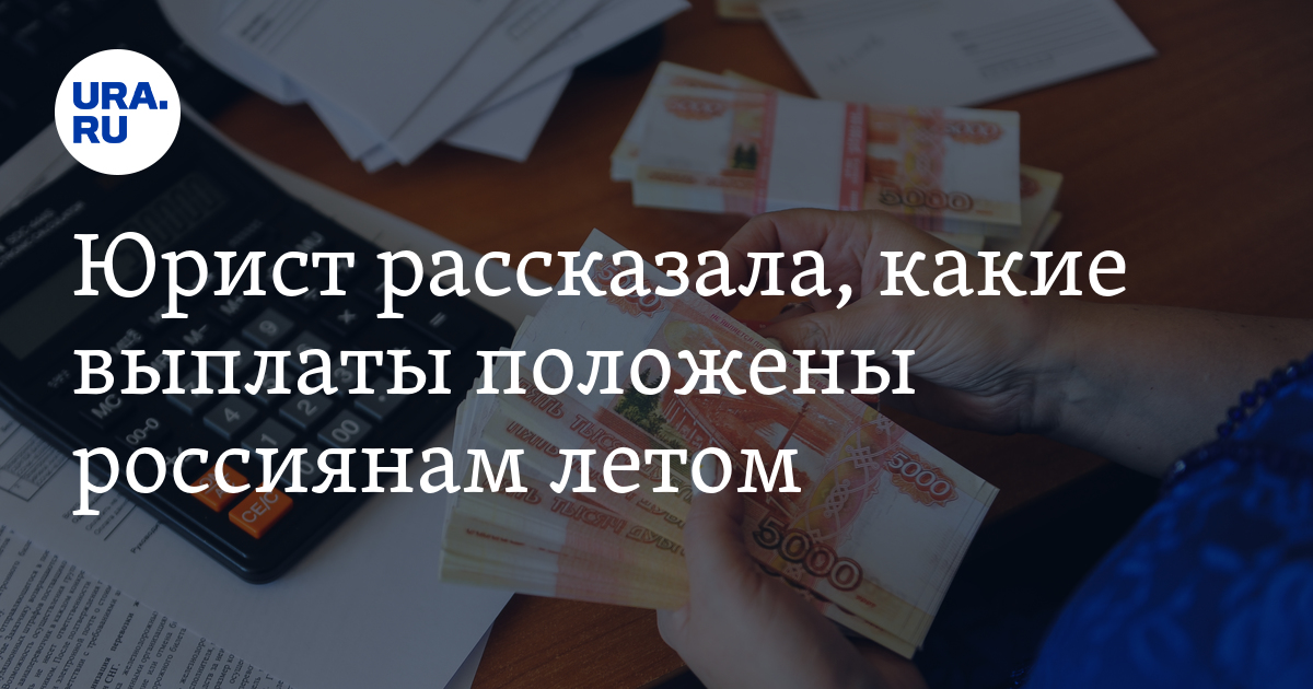 Юрист рассказала, какие выплаты положены россиянам летом - Vimarsana News