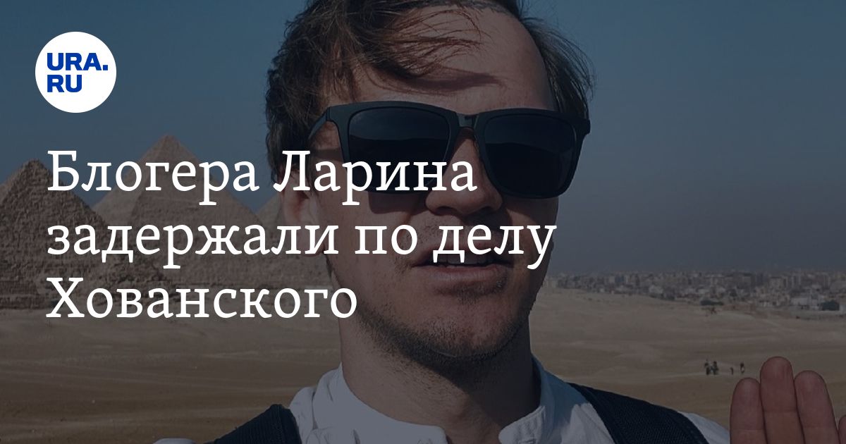 Блогера Ларина задержали по делу Хованского