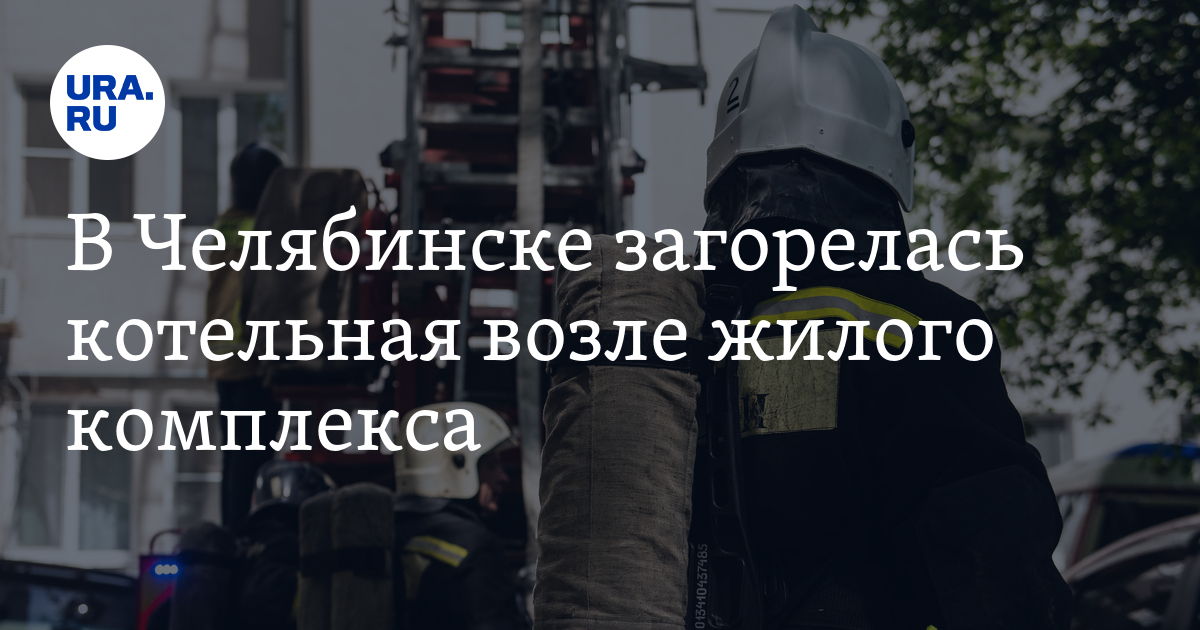 В Челябинске загорелась котельная возле жилого комплекса - Vimarsana News