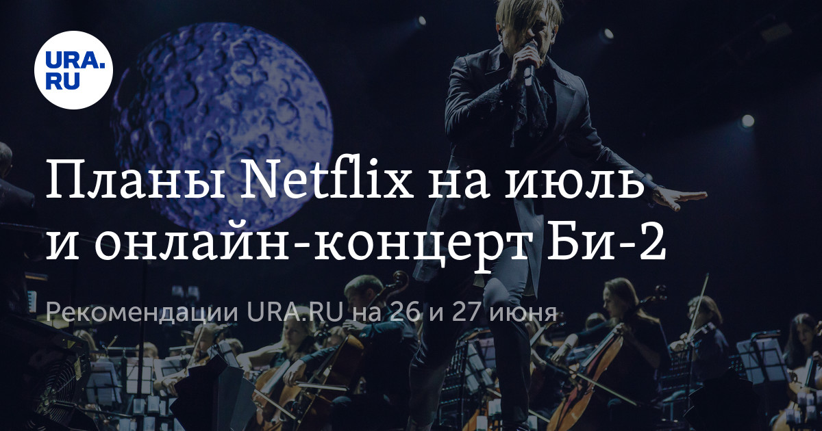 Планы Netflix на июль и онлайн-концерт Би-2 - Vimarsana News