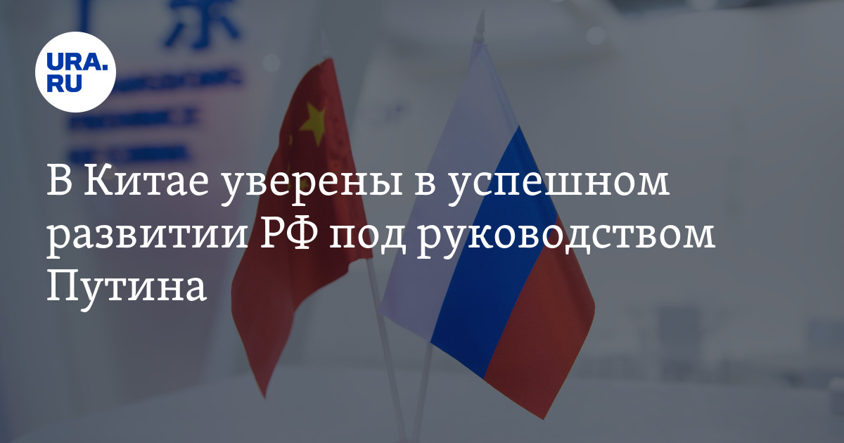 В Китае уверены в успешном развитии РФ под руководством Путина - Vimarsana News