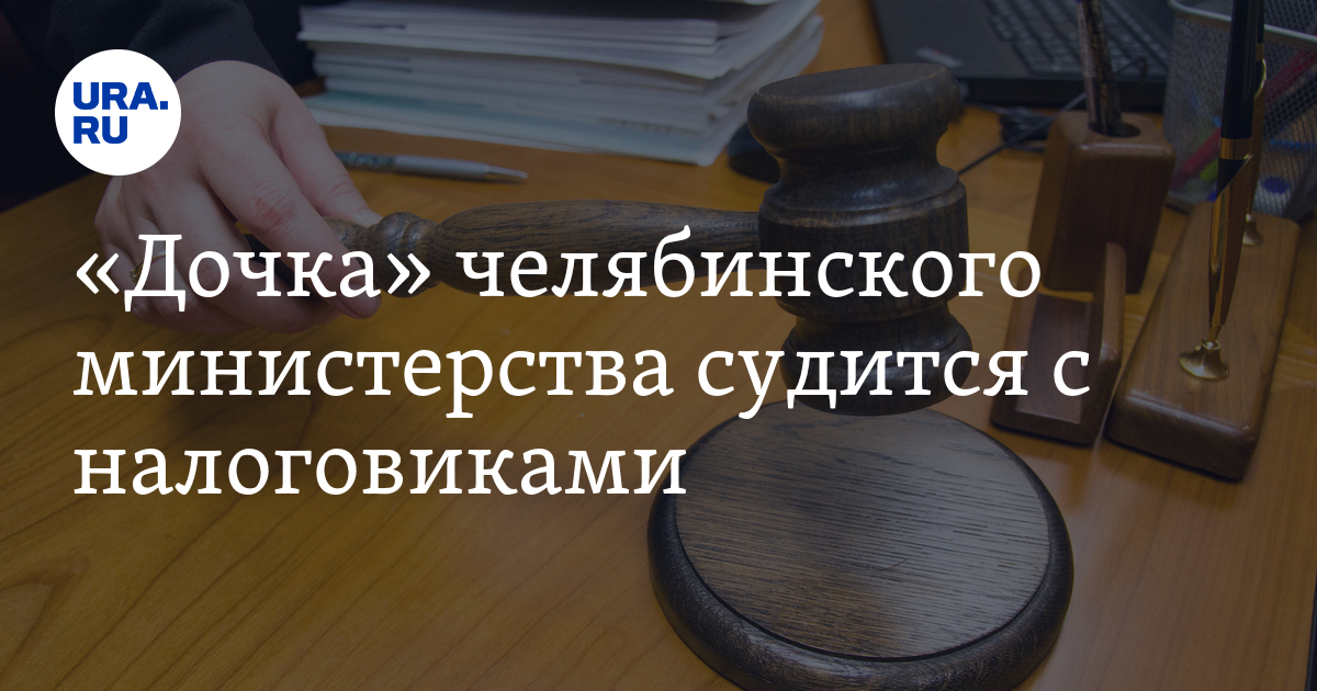 «Дочка» челябинского министерства судится с налоговиками - Vimarsana News