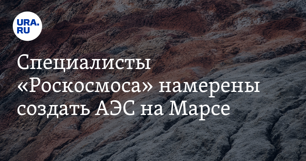Специалисты «Роскосмоса» намерены создать АЭС на Марсе - Vimarsana News