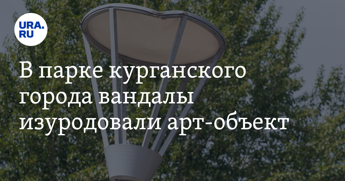 В парке курганского города вандалы изуродовали арт-объект - Vimarsana News
