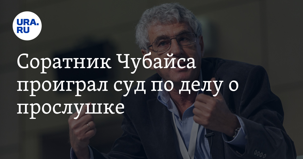 Соратник Чубайса проиграл суд по делу о прослушке - Vimarsana News