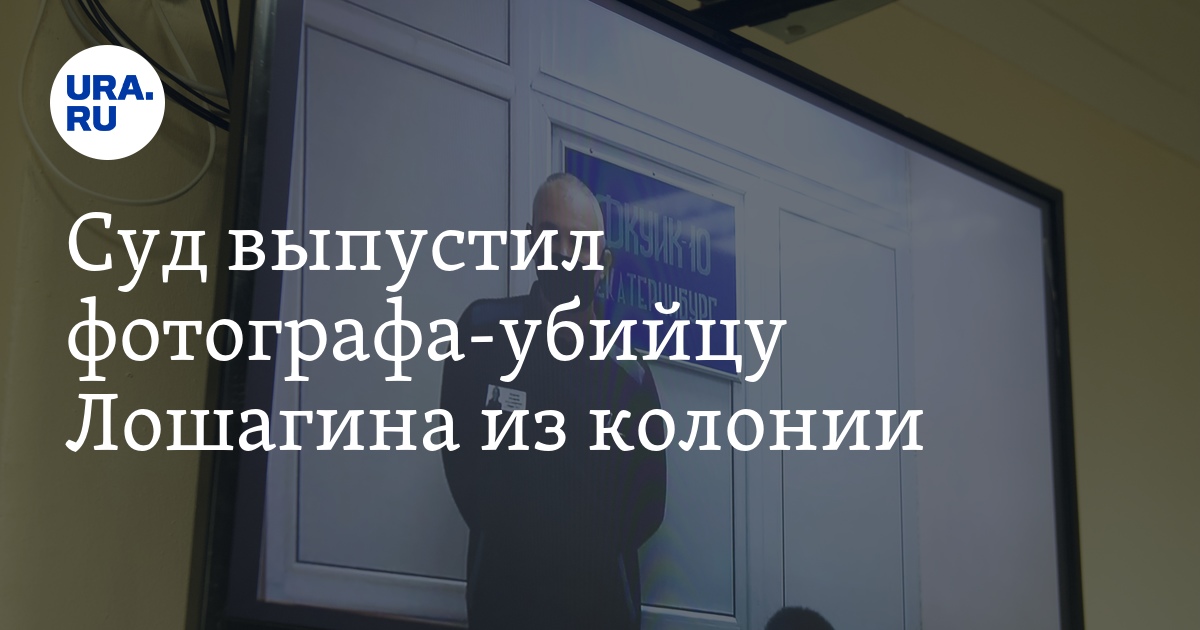 Суд выпустил фотографа-убийцу Лошагина из колонии - Vimarsana News