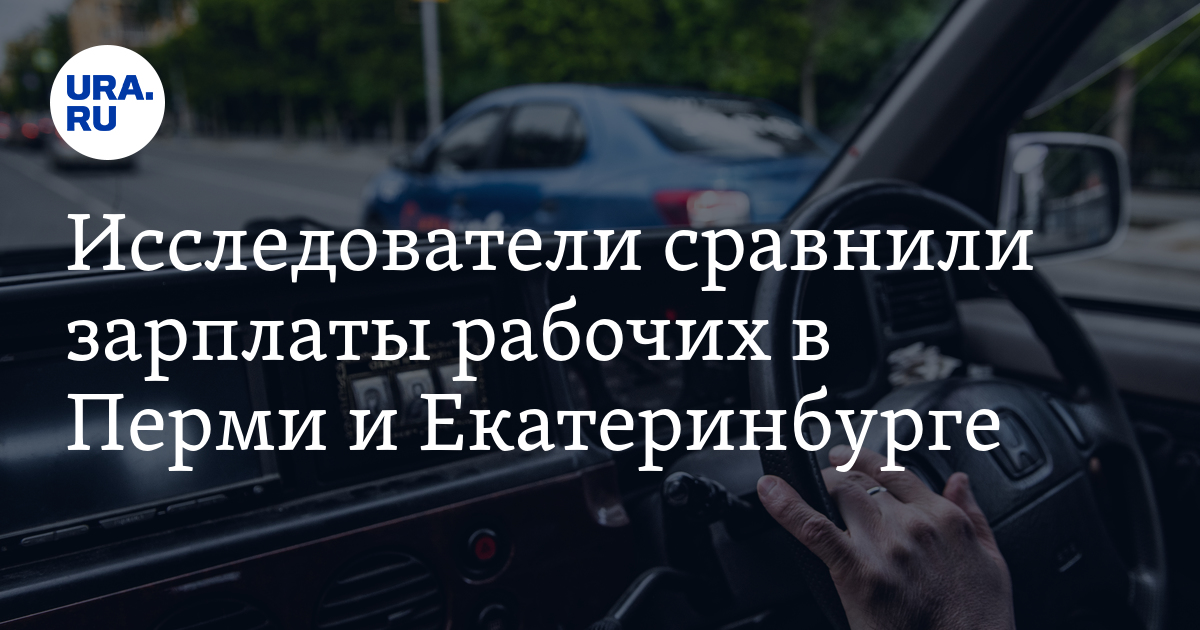 Исследователи сравнили зарплаты рабочих в Перми и Екатеринбурге - Vimarsana News