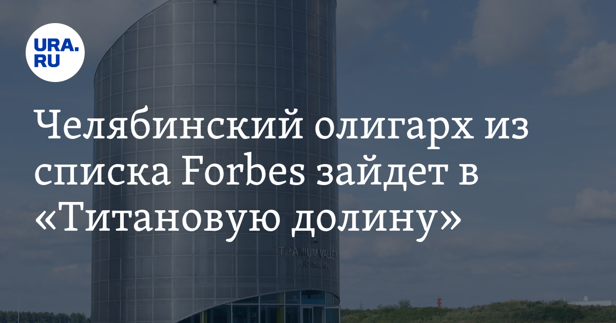 Челябинский олигарх из списка Forbes зайдет в «Титановую долину» - Vimarsana News