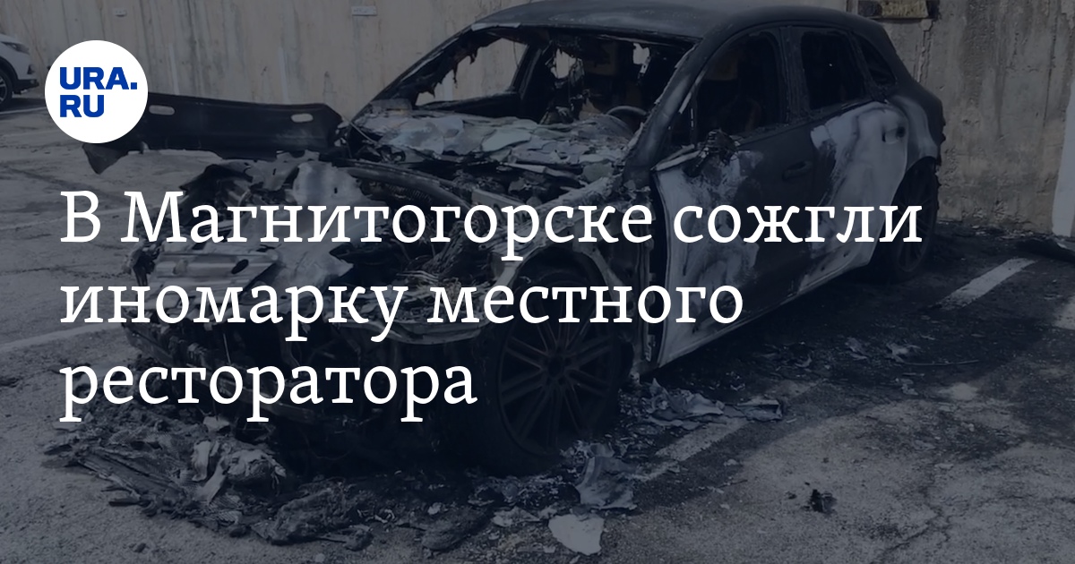 В Магнитогорске сожгли иномарку владельца ресторанов - Vimarsana News