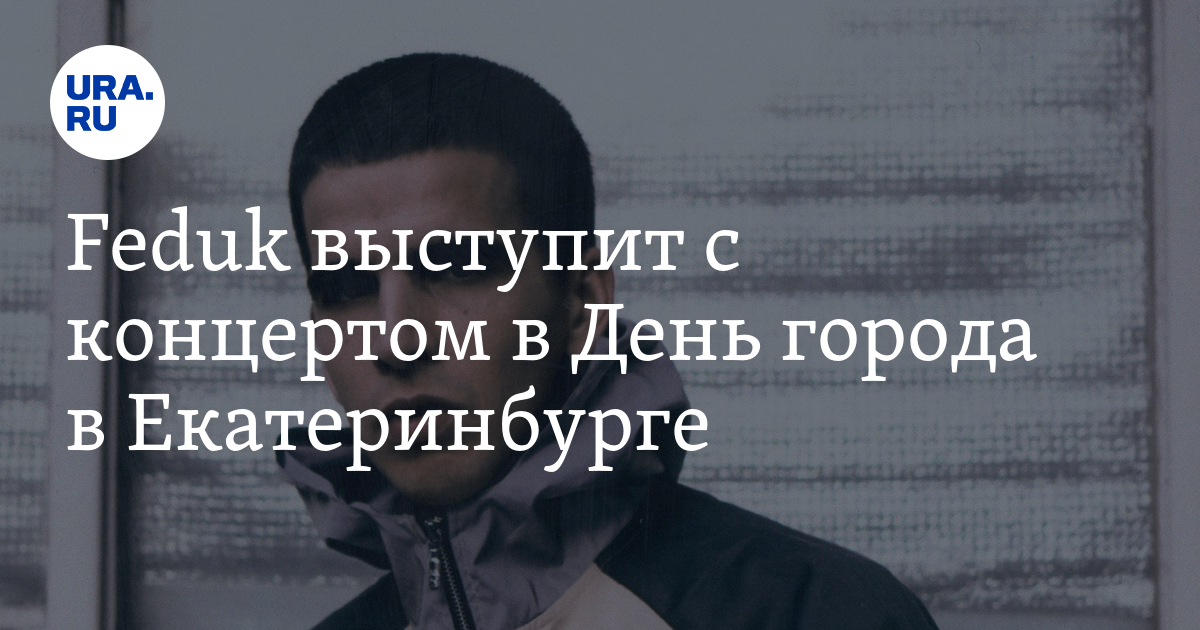 Feduk выступит с концертом в День города в Екатеринбурге - Vimarsana News